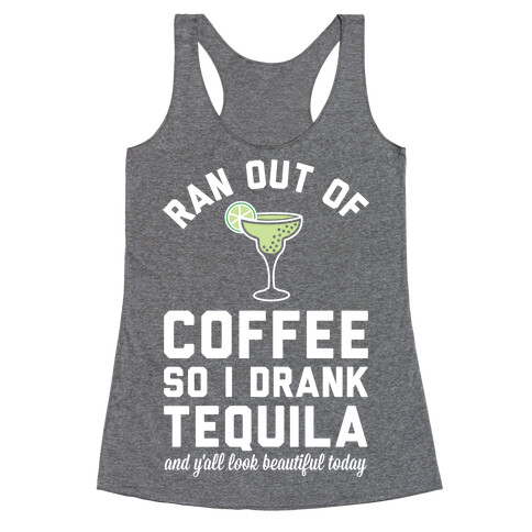 Ran out of Coffee so I Drank Tequila and Y'all Look Beautiful Today Racerback Tank Top