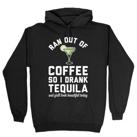 Ran out of Coffee so I Drank Tequila and Y'all Look Beautiful Today Hooded Sweatshirt