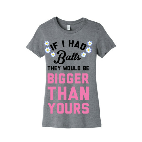 If I Had Balls They Would Be Bigger Than Yours Womens T-Shirt