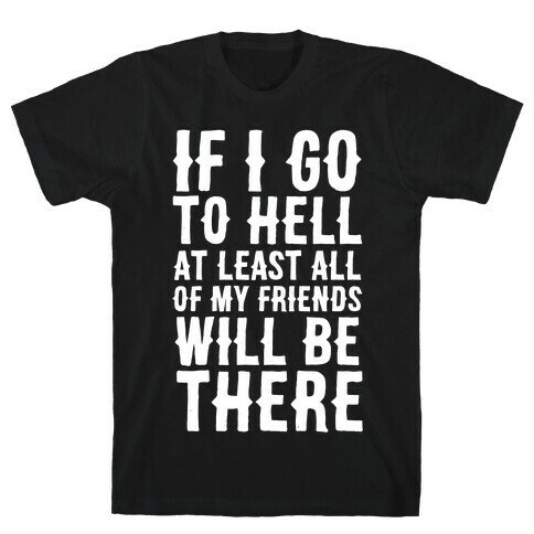 If I Go to Hell, at Least All of my Friends Will be There T-Shirt