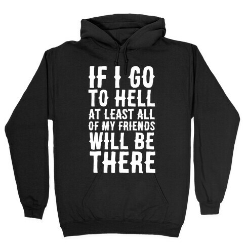 If I Go to Hell, at Least All of my Friends Will be There Hooded Sweatshirt