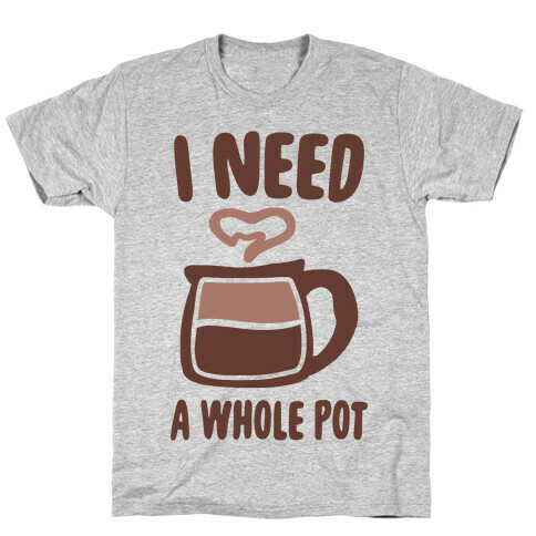 I Need a Whole Pot T-Shirt