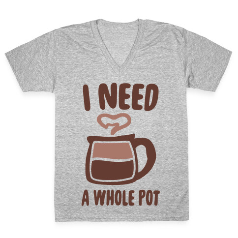 I Need a Whole Pot V-Neck Tee Shirt