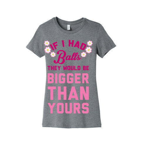If I Had Balls They Would Be Bigger Than Yours Womens T-Shirt