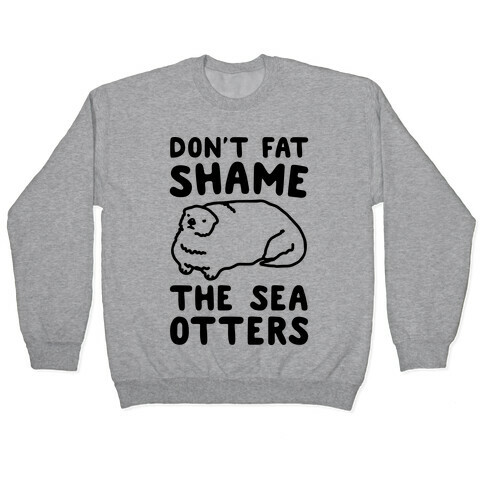Don't Fat Shame The Sea Otters Pullover