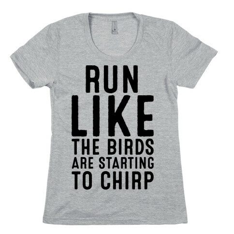 Run Like The Birds Are Starting To Chirp Parody Womens T-Shirt