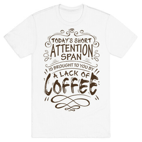 Todays Short Attention Span Is Brought To You By A Lack Of Coffee T-Shirt