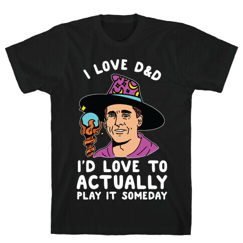 I Love D&D I'd Love To Actually Play It Someday T-Shirt