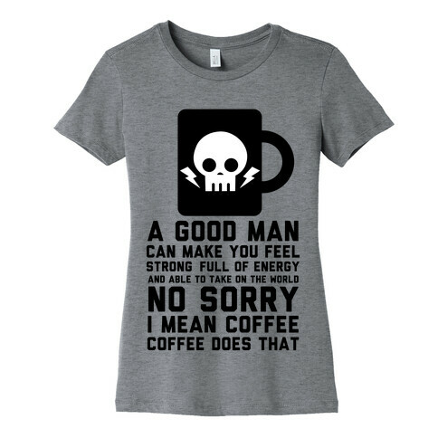 A Good Man Can Make You Feel Strong No Sorry I Mean Coffee Womens T-Shirt