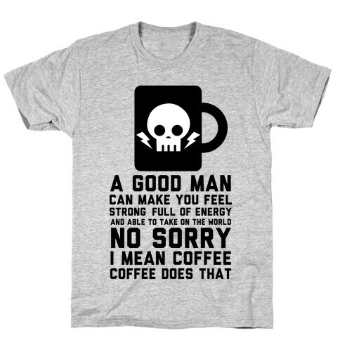 A Good Man Can Make You Feel Strong No Sorry I Mean Coffee T-Shirt
