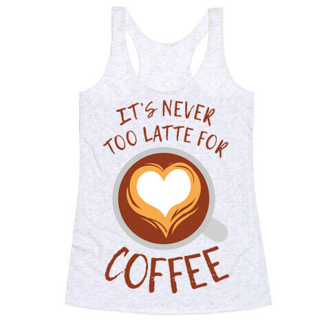 It's Never Too Latte For Coffee Racerback Tank Top