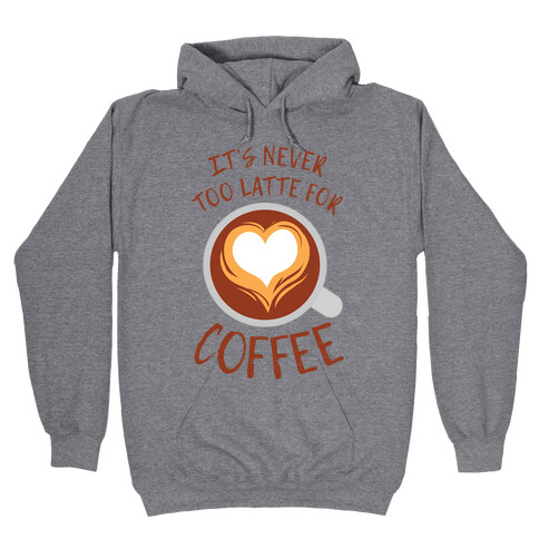 It's Never Too Latte For Coffee Hooded Sweatshirt