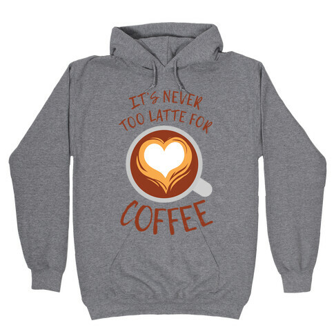 It's Never Too Latte For Coffee Hooded Sweatshirt