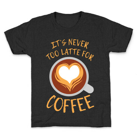 It's Never Too Latte For Coffee Kids T-Shirt