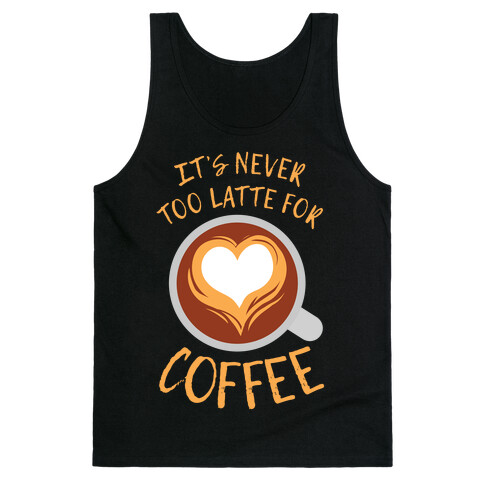 It's Never Too Latte For Coffee Tank Top