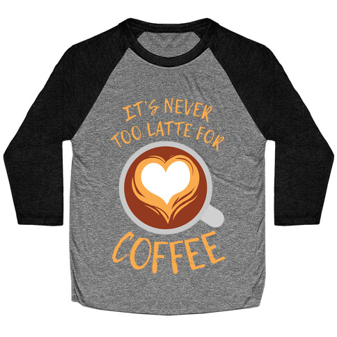It's Never Too Latte For Coffee Baseball Tee