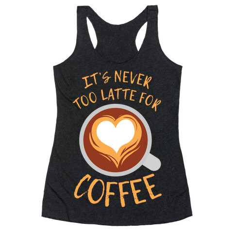 It's Never Too Latte For Coffee Racerback Tank Top