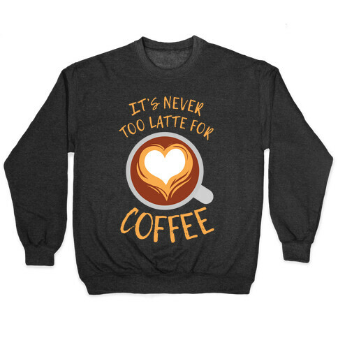 It's Never Too Latte For Coffee Pullover