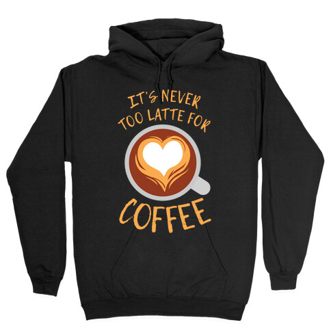 It's Never Too Latte For Coffee Hooded Sweatshirt
