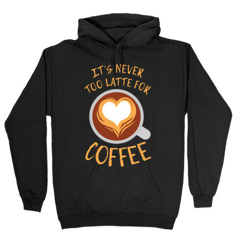 It's Never Too Latte For Coffee Hooded Sweatshirt