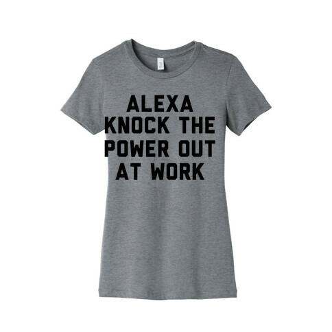 Alexa, Knock the Power Out at Work Womens T-Shirt
