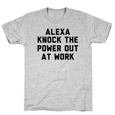 Alexa, Knock the Power Out at Work T-Shirt