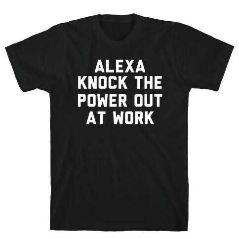 Alexa, Knock the Power Out at Work T-Shirt