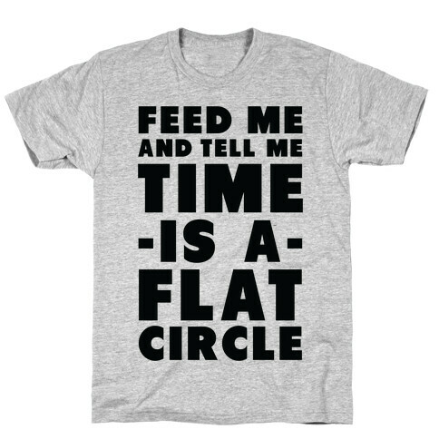 Feed Me and Tell Me Time is a Flat Circle T-Shirt