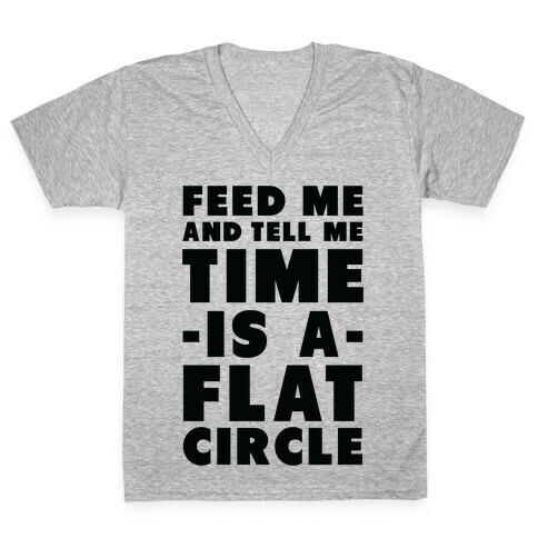 Feed Me and Tell Me Time is a Flat Circle V-Neck Tee Shirt