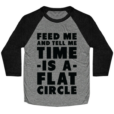 Feed Me and Tell Me Time is a Flat Circle Baseball Tee