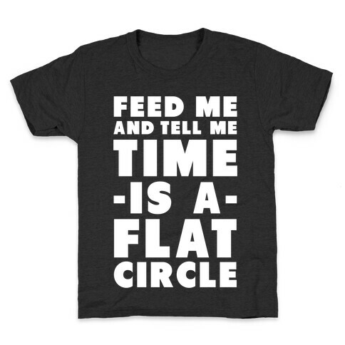 Feed Me and Tell Me Time is a Flat Circle Kids T-Shirt