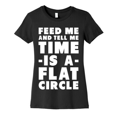 Feed Me and Tell Me Time is a Flat Circle Womens T-Shirt