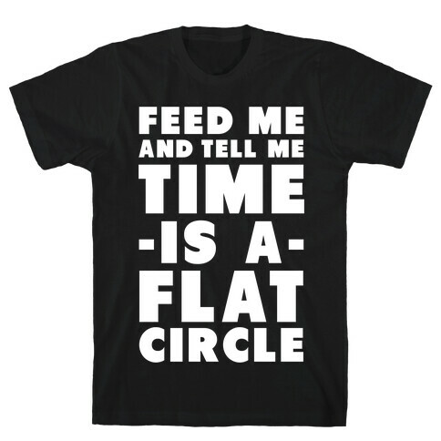 Feed Me and Tell Me Time is a Flat Circle T-Shirt