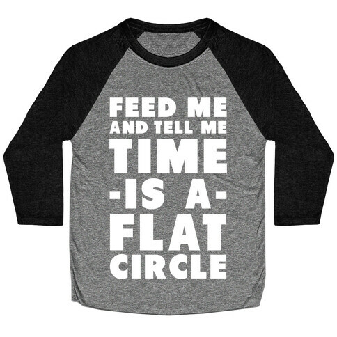 Feed Me and Tell Me Time is a Flat Circle Baseball Tee