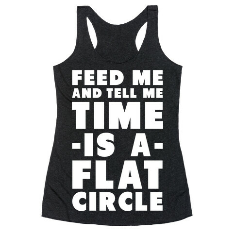 Feed Me and Tell Me Time is a Flat Circle Racerback Tank Top