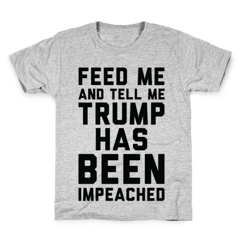 Feed Me and Tell Me Trump has Been Impeached Kids T-Shirt