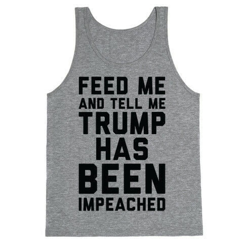 Feed Me and Tell Me Trump has Been Impeached Tank Top