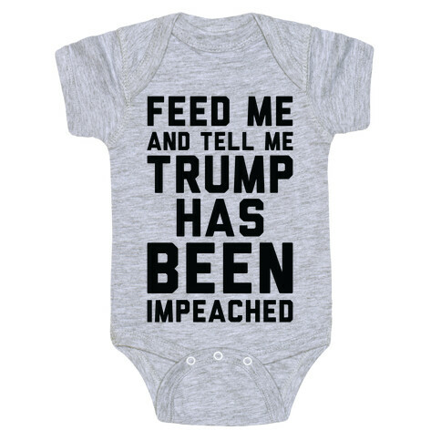 Feed Me and Tell Me Trump has Been Impeached Baby One-Piece