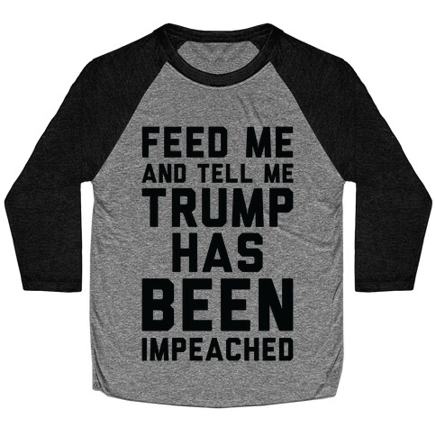 Feed Me and Tell Me Trump has Been Impeached Baseball Tee