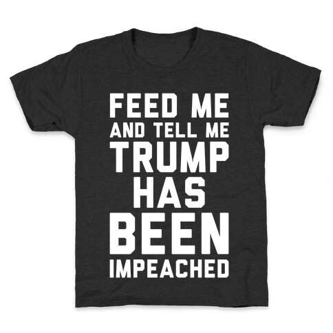 Feed Me and Tell Me Trump has Been Impeached Kids T-Shirt