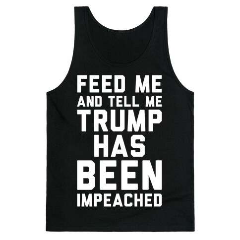 Feed Me and Tell Me Trump has Been Impeached Tank Top