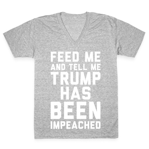 Feed Me and Tell Me Trump has Been Impeached V-Neck Tee Shirt