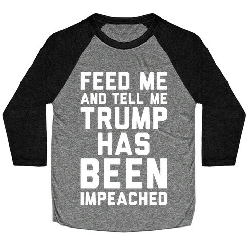 Feed Me and Tell Me Trump has Been Impeached Baseball Tee