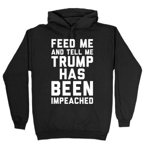 Feed Me and Tell Me Trump has Been Impeached Hooded Sweatshirt