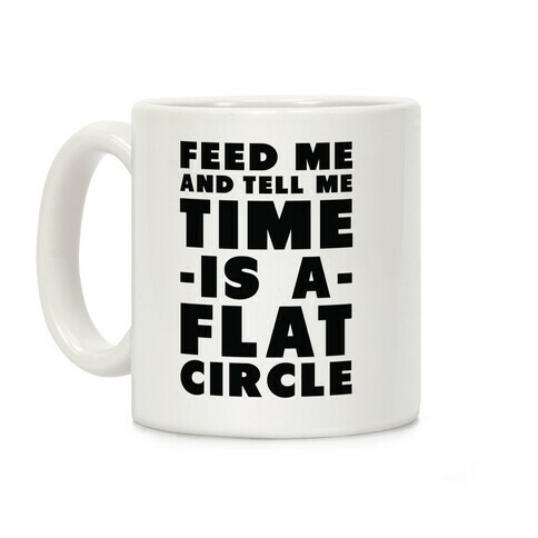 Feed Me and Tell Me Time is a Flat Circle Coffee Mug