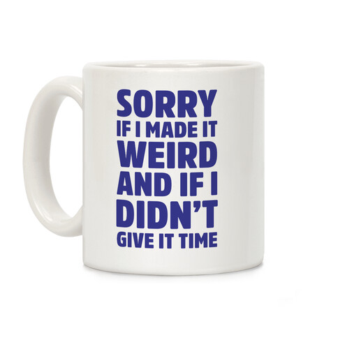 Sorry If I Made It Weird and if I Didn't Give it Time Coffee Mug