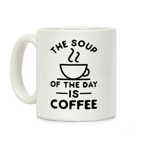 The Soup of the Day is Coffee Coffee Mug