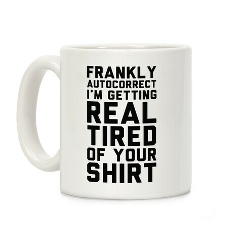 Frankly Autocorrect I'm Getting Real Tired of Your Shirt Coffee Mug