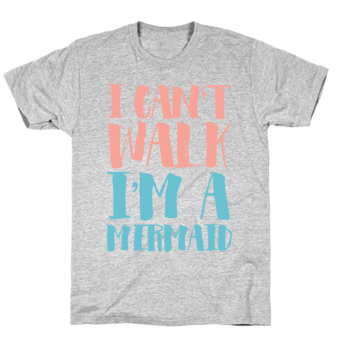 I Can't Walk, I'm a Mermaid T-Shirt