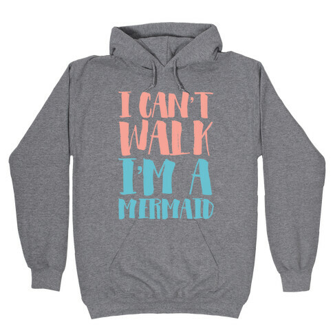 I Can't Walk, I'm a Mermaid Hooded Sweatshirt